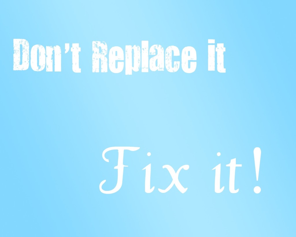 Don't replace it, fix it!